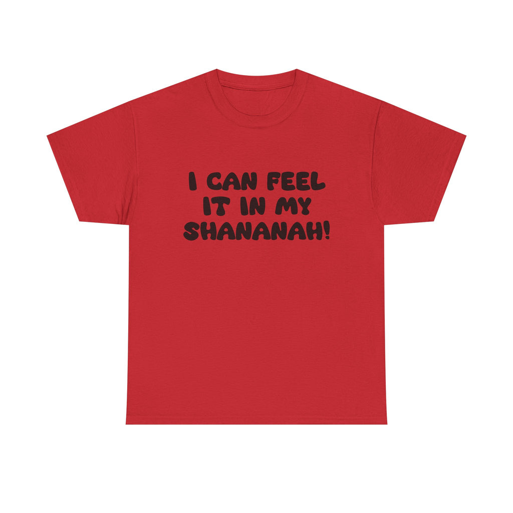 I Can Feel it in My Shananah! - "Put it on a Shirt" Collection Unisex Tee